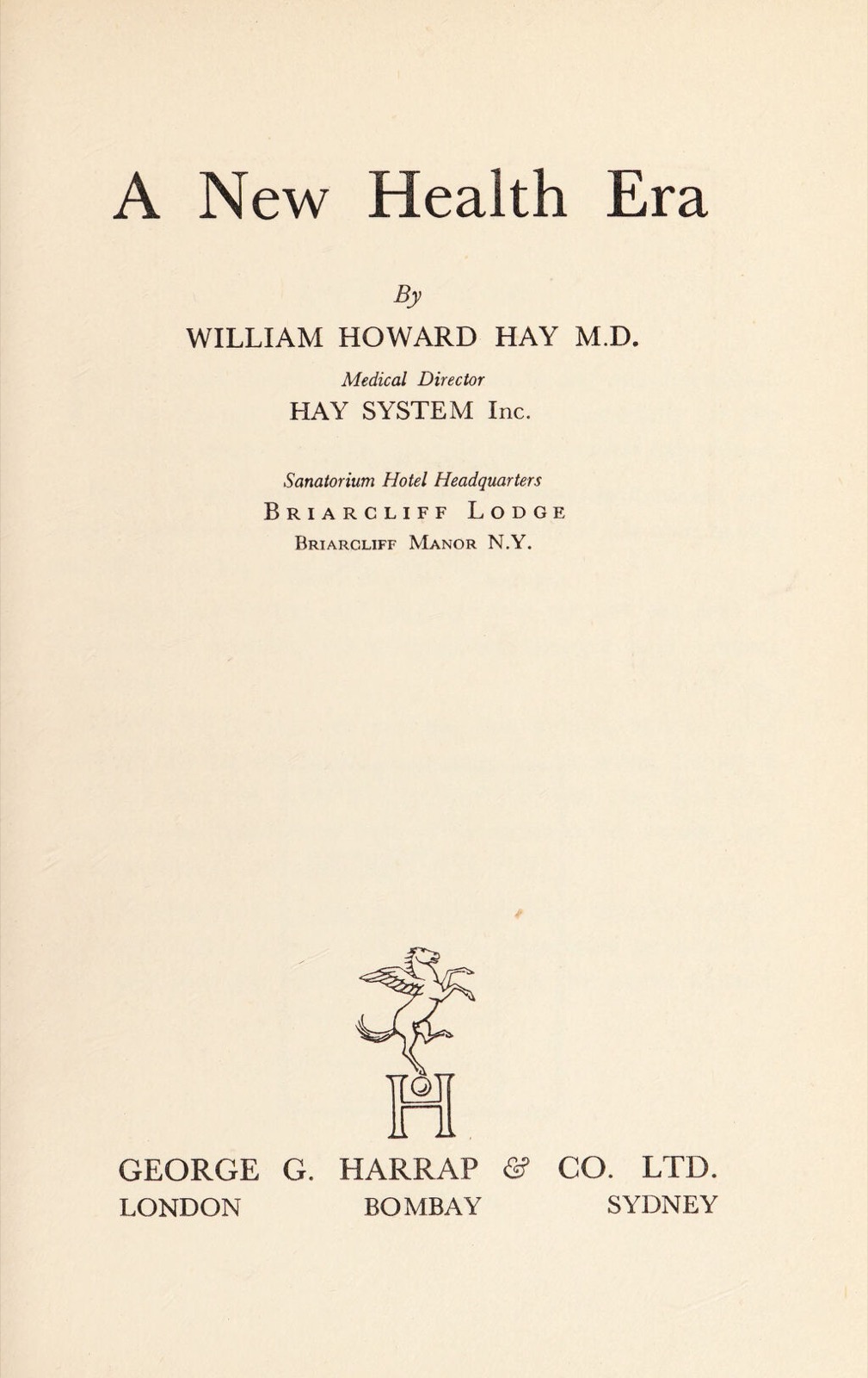 Printed book title page reading A New Health Era by William Howard Hay M.D., Medical Director, Hay System Inc., Sanatorium Hotel Headquarters Briarcliff Lodge Briarcliff Manor N.Y., with a winged-horse printer's device and the imprint George G. Harrap and Co. Ltd., London Bombay Sydney.
