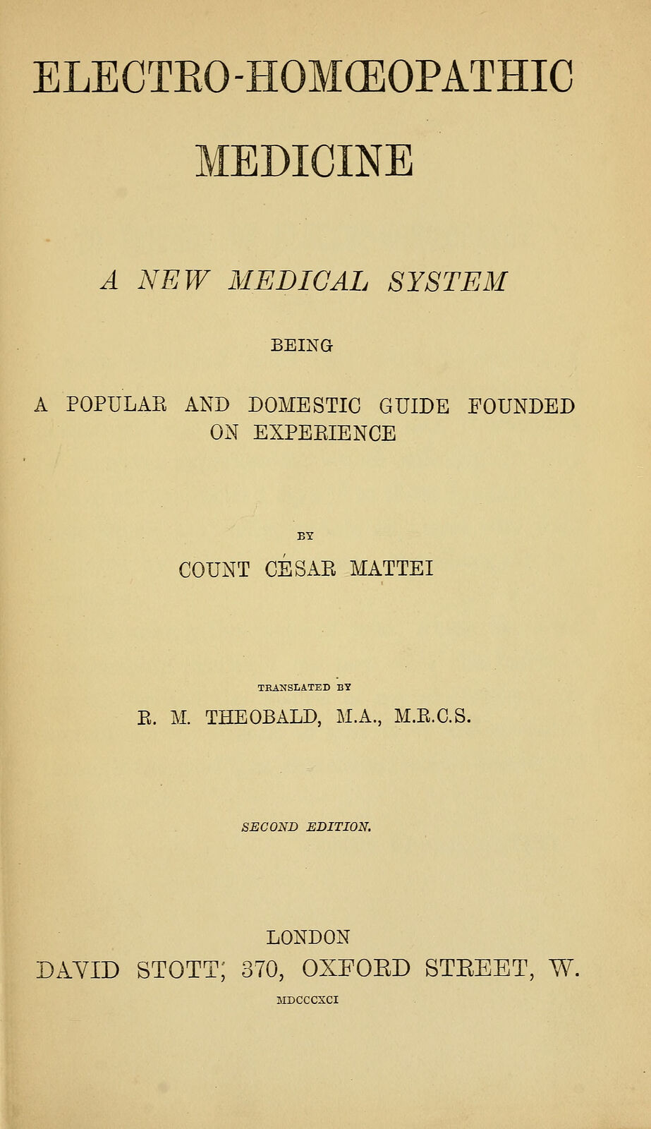 Scanned book title page reading ELECTRO-HOMOEOPATHIC MEDICINE, A NEW MEDICAL SYSTEM, BEING A POPULAR AND DOMESTIC GUIDE FOUNDED ON EXPERIENCE, BY COUNT CESAR MATTEI, TRANSLATED BY R. M. THEOBALD, M.A., M.R.C.S., SECOND EDITION, LONDON, DAVID STOTT, 370 OXFORD STREET, W., MDCCCXCI.